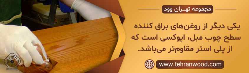 یکی دیگر از روغن_های براق کننده سطح چوب مبل، اپوکسی است که از پلی استر مقاوم_تر می_باشد.