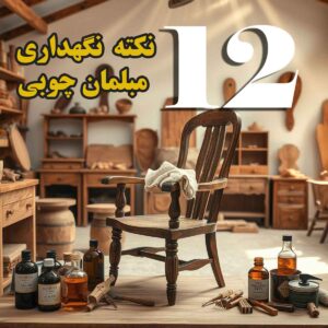 12 نکته کاربردی برای افزایش طول عمر مبلمان چوبی
