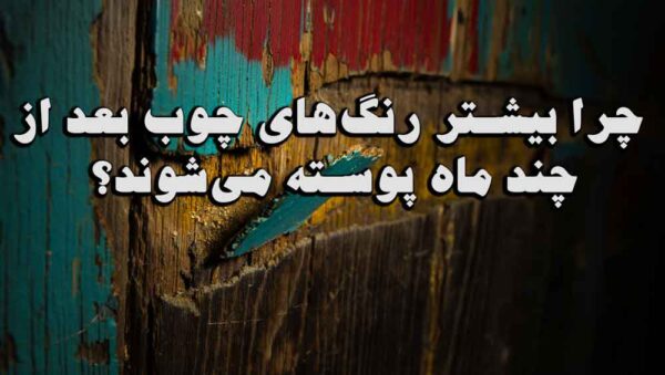 چرا بیشتر رنگ‌های چوب بعد از چند ماه پوسته می‌شوند؟